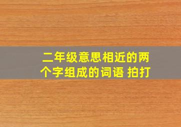 二年级意思相近的两个字组成的词语 拍打